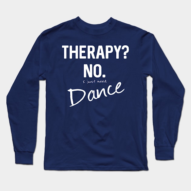 Therapy? No. I just need Dance Long Sleeve T-Shirt by letnothingstopyou